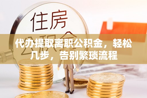 舟山代办提取离职公积金，轻松几步，告别繁琐流程