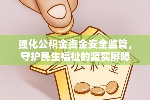 舟山强化公积金资金安全监管，守护民生福祉的坚实屏障