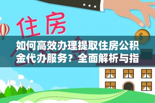 舟山如何高效办理提取住房公积金代办服务？全面解析与指南
