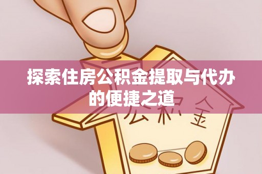 舟山探索住房公积金提取与代办的便捷之道