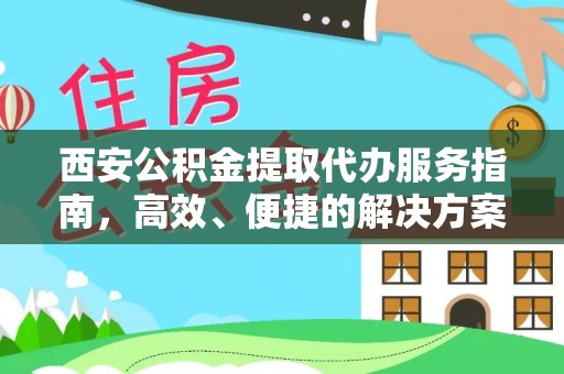 舟山西安公积金提取代办服务指南，高效、便捷的解决方案
