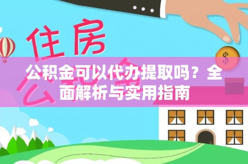 舟山公积金可以代办提取吗？全面解析与实用指南