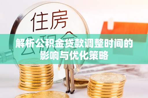 舟山解析公积金贷款调整时间的影响与优化策略