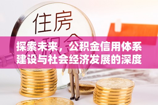 舟山探索未来，公积金信用体系建设与社会经济发展的深度融合