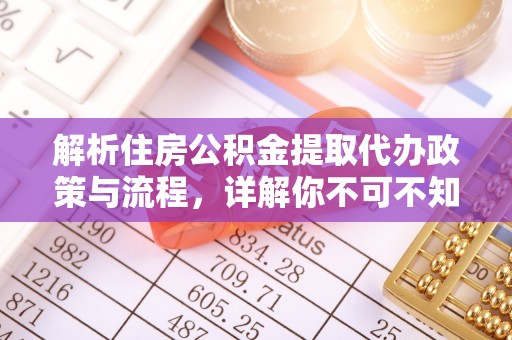 舟山解析住房公积金提取代办政策与流程，详解你不可不知的关键点