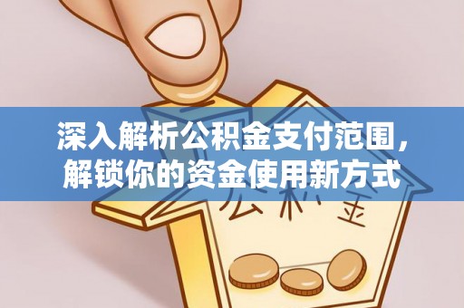 舟山深入解析公积金支付范围，解锁你的资金使用新方式
