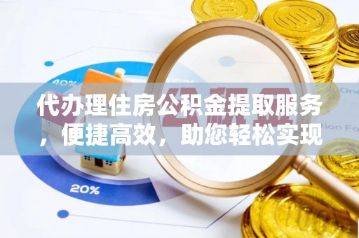 舟山代办理住房公积金提取服务，便捷高效，助您轻松实现资金规划