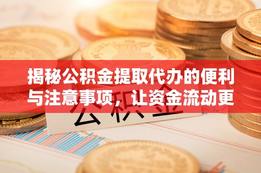 舟山揭秘公积金提取代办的便利与注意事项，让资金流动更高效