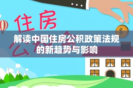舟山解读中国住房公积政策法规的新趋势与影响