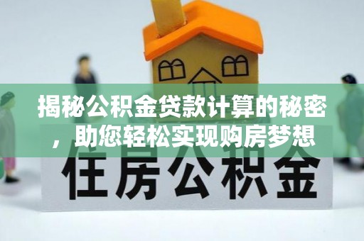 舟山揭秘公积金贷款计算的秘密，助您轻松实现购房梦想