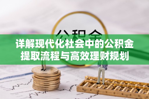 舟山详解现代化社会中的公积金提取流程与高效理财规划