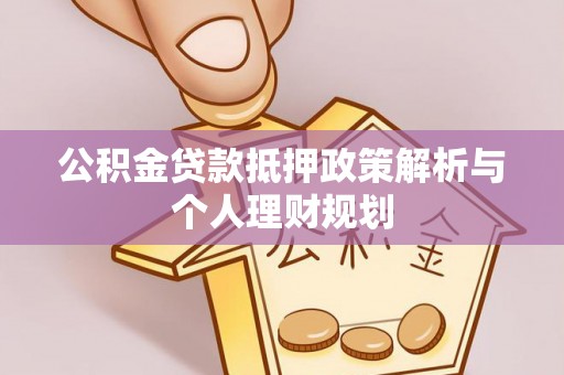 舟山公积金贷款抵押政策解析与个人理财规划