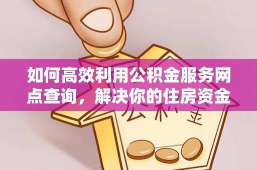 舟山如何高效利用公积金服务网点查询，解决你的住房资金难题