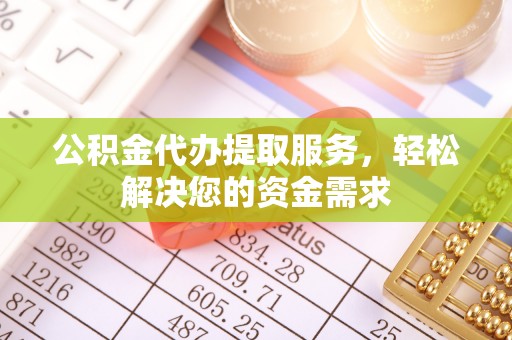 舟山公积金代办提取服务，轻松解决您的资金需求