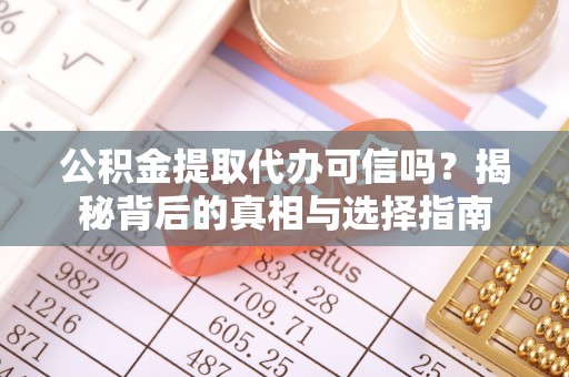 舟山公积金提取代办可信吗？揭秘背后的真相与选择指南