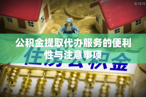 舟山公积金提取代办服务的便利性与注意事项
