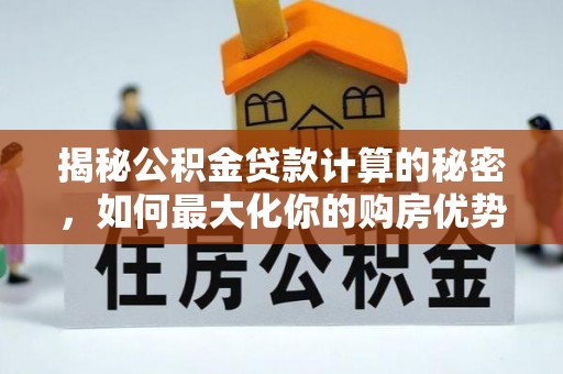 舟山揭秘公积金贷款计算的秘密，如何最大化你的购房优势