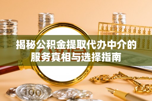 舟山揭秘公积金提取代办中介的服务真相与选择指南