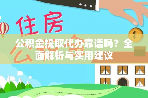 舟山公积金提取代办靠谱吗？全面解析与实用建议
