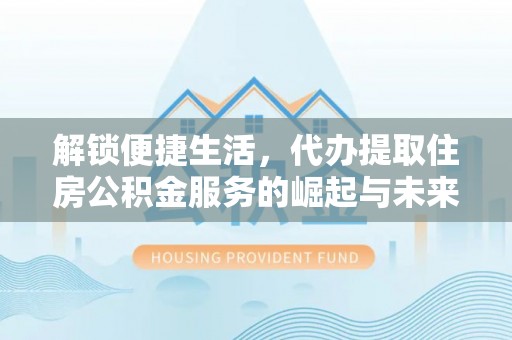 舟山解锁便捷生活，代办提取住房公积金服务的崛起与未来