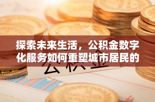 舟山探索未来生活，公积金数字化服务如何重塑城市居民的财务管理
