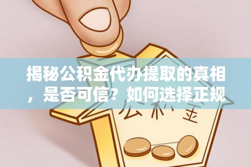 舟山揭秘公积金代办提取的真相，是否可信？如何选择正规服务？