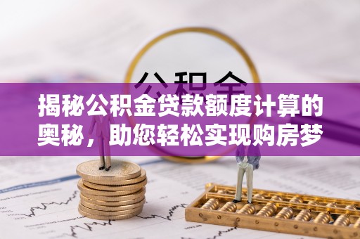 舟山揭秘公积金贷款额度计算的奥秘，助您轻松实现购房梦想