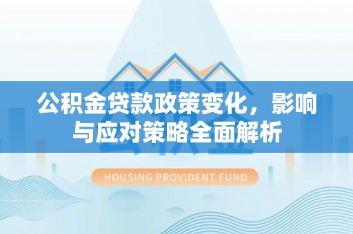 舟山公积金贷款政策变化，影响与应对策略全面解析
