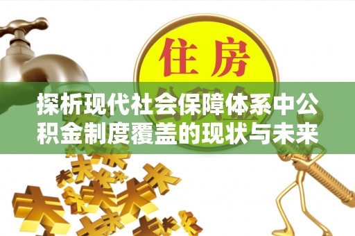 舟山探析现代社会保障体系中公积金制度覆盖的现状与未来