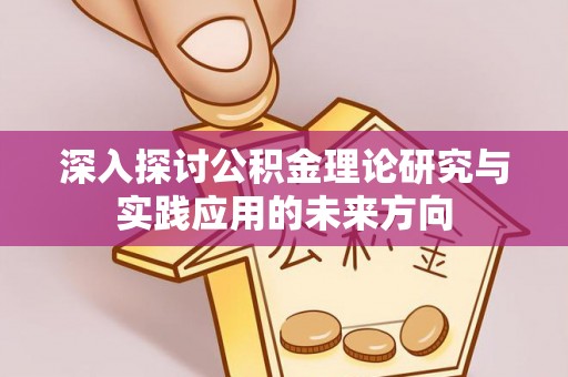 舟山深入探讨公积金理论研究与实践应用的未来方向