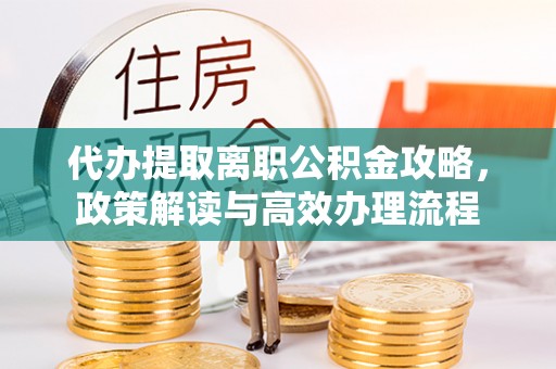 舟山代办提取离职公积金攻略，政策解读与高效办理流程