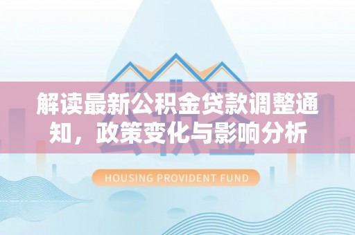 舟山解读最新公积金贷款调整通知，政策变化与影响分析
