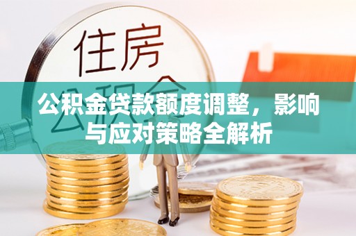 舟山公积金贷款额度调整，影响与应对策略全解析