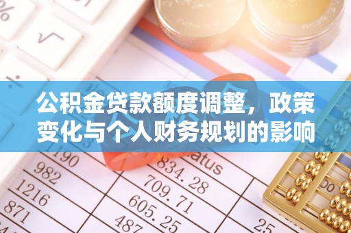 舟山公积金贷款额度调整，政策变化与个人财务规划的影响分析