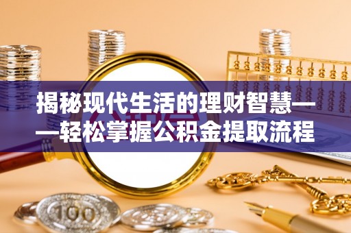 舟山揭秘现代生活的理财智慧——轻松掌握公积金提取流程的实用指南