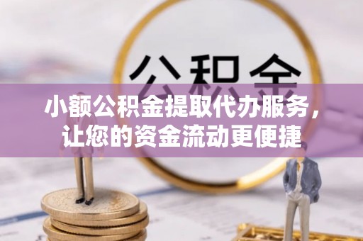 舟山小额公积金提取代办服务，让您的资金流动更便捷