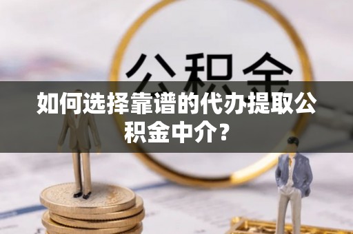 舟山如何选择靠谱的代办提取公积金中介？