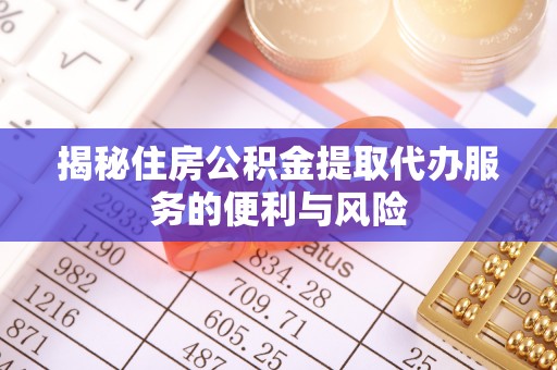 舟山揭秘住房公积金提取代办服务的便利与风险