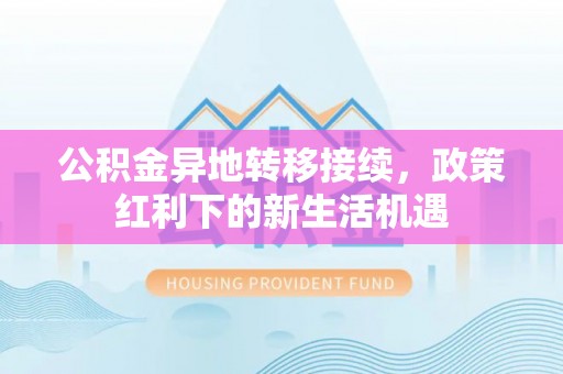 舟山公积金异地转移接续，政策红利下的新生活机遇