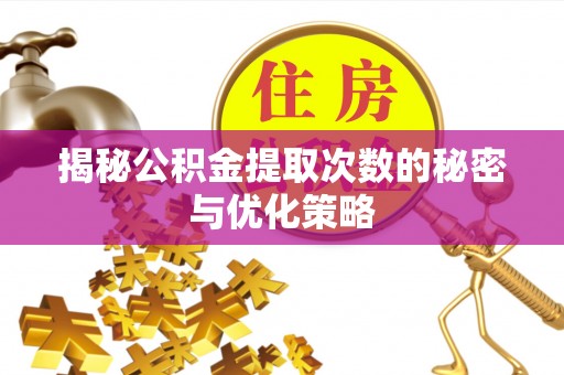 舟山揭秘公积金提取次数的秘密与优化策略