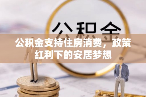 舟山公积金支持住房消费，政策红利下的安居梦想