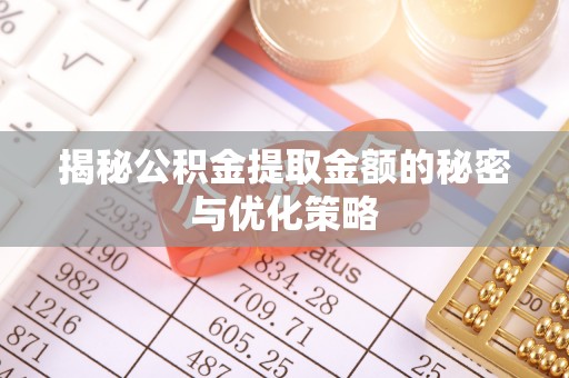 舟山揭秘公积金提取金额的秘密与优化策略