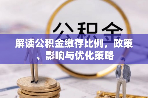舟山解读公积金缴存比例，政策、影响与优化策略