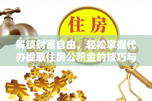 舟山解锁财富自由，轻松掌握代办提取住房公积金的技巧与攻略