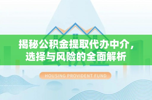 舟山揭秘公积金提取代办中介，选择与风险的全面解析