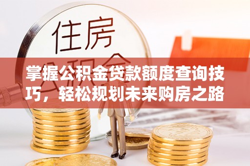 舟山掌握公积金贷款额度查询技巧，轻松规划未来购房之路