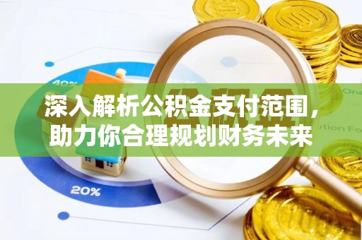 舟山深入解析公积金支付范围，助力你合理规划财务未来
