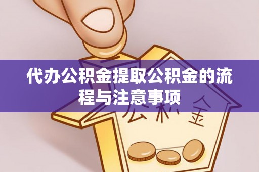 舟山代办公积金提取公积金的流程与注意事项