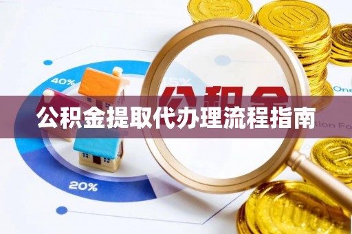 舟山公积金提取代办理流程指南