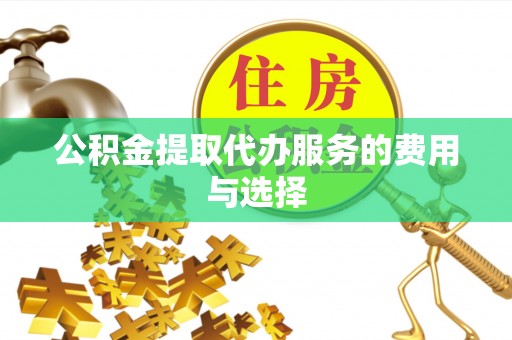 舟山公积金提取代办服务的费用与选择